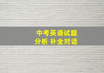 中考英语试题分析 补全对话